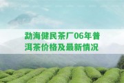 勐海健民茶廠06年普洱茶價格及最新情況