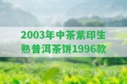 2003年中茶紫印生熟普洱茶餅1996款