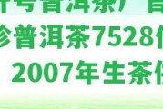 榮升號(hào)普洱茶廠官網(wǎng)-榮珍普洱茶7528價(jià)格，2007年生茶供應(yīng)