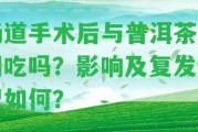 腸道手術(shù)后與普洱茶能同吃嗎？作用及復發(fā)情況怎樣？