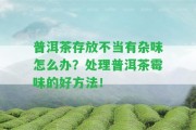 普洱茶存放不當(dāng)有雜味怎么辦？解決普洱茶霉味的好方法！