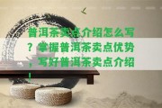 普洱茶賣(mài)點(diǎn)介紹怎么寫(xiě)？掌握普洱茶賣(mài)點(diǎn)優(yōu)勢(shì)，寫(xiě)好普洱茶賣(mài)點(diǎn)介紹！