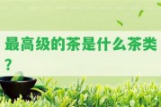 最高級的茶是什么茶類？