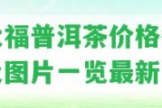 今大福普洱茶價格行情表及圖片一覽最新