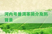 河內(nèi)號(hào)普洱茶簡(jiǎn)介及歷背景