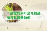 一品堂的茶葉是幾線品牌及其品質怎樣