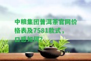 中糧集團普洱茶官網價格表及7581款式，口感怎樣？