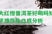 大紅柑普洱茶好喝嗎知乎推薦及口感分析