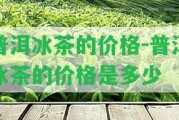 普洱冰茶的價格-普洱冰茶的價格是多少