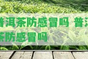 普洱茶防感冒嗎 普洱茶防感冒嗎