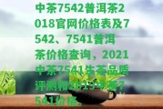 中茶7542普洱茶2018官網(wǎng)價(jià)格表及7542、7541普洱茶價(jià)格查詢，2021中茶7541生茶品質(zhì)評(píng)測(cè)和2019中茶7541價(jià)格。