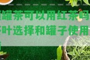 罐罐茶可以用紅茶嗎？茶葉選擇和罐子采用指南