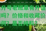 陳升號老班章有升值空間嗎？價格和收藏價值怎樣？是不是純料？