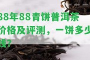 88年88青餅普洱茶價格及評測，一餅多少錢？