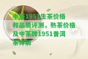 中茶1951生茶價(jià)格和品質(zhì)評測，熟茶價(jià)格及中茶牌1951普洱茶詳解