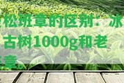 曼松班章的區(qū)別：冰島、古樹1000g和老班章。