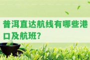 普洱直達(dá)航線有哪些港口及航班？