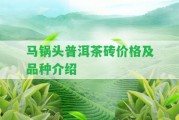 馬鍋頭普洱茶磚價格及品種介紹