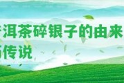 普洱茶碎銀子的由來(lái)及歷傳說(shuō)