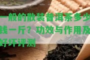 一般的散裝普洱茶多少錢一斤？功效與作用及好壞評(píng)測(cè)