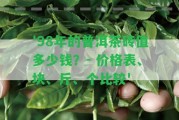 '98年的普洱茶磚值多少錢？- 價格表、塊、斤、個比較'