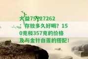 大益75727262：存放多久好喝？150克和357克的價(jià)格及與金針白蓮的搭配！