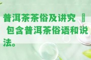 普洱茶茶俗及講究 – 包含普洱茶俗語和說法。