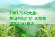 20017542大益普洱茶出廠價(jià) 大益普洱茶2001批次