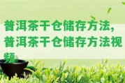 普洱茶干倉儲(chǔ)存方法,普洱茶干倉儲(chǔ)存方法視頻