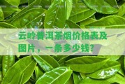 云嶺普洱茶煙價(jià)格表及圖片，一條多少錢？