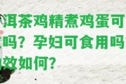 普洱茶雞精煮雞蛋可以吃嗎？孕婦可食用嗎？功效怎樣？