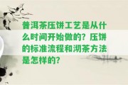 普洱茶壓餅工藝是從什么時(shí)間開始做的？壓餅的標(biāo)準(zhǔn)流程和沏茶方法是怎樣的？