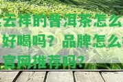 紫云祥的普洱茶怎么樣，好喝嗎？品牌怎么樣？官網(wǎng)推薦嗎？