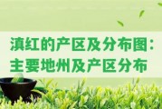 滇紅的產(chǎn)區(qū)及分布圖：主要地州及產(chǎn)區(qū)分布