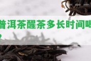 普洱茶醒茶多長時間喝？