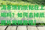 普洱茶餅的紙粘在上面能喝嗎？怎樣去掉紙？【圖片視頻教程】