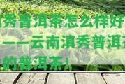 滇秀普洱茶怎么樣好喝？——云南滇秀普洱茶業(yè)的普洱茶！