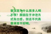 普洱茶為什么很多人喝不慣？起因在于沖泡方法及口感，但這不代表普洱茶不好喝。