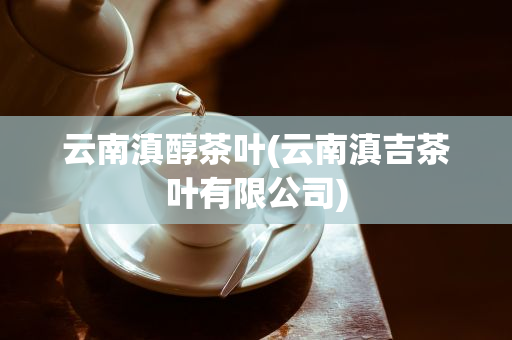 云南滇醇茶葉(云南滇吉茶葉有限公司)