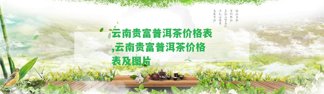 云南貴富普洱茶價(jià)格表,云南貴富普洱茶價(jià)格表及圖片