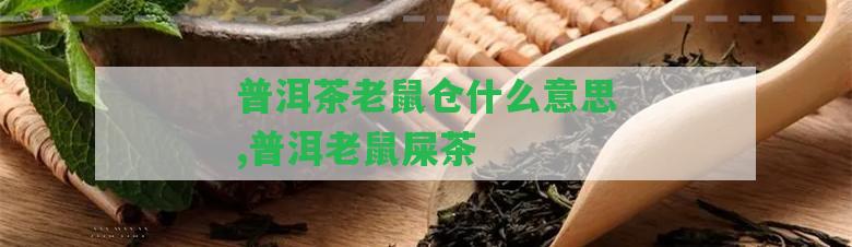 普洱茶老鼠倉(cāng)什么意思,普洱老鼠屎茶