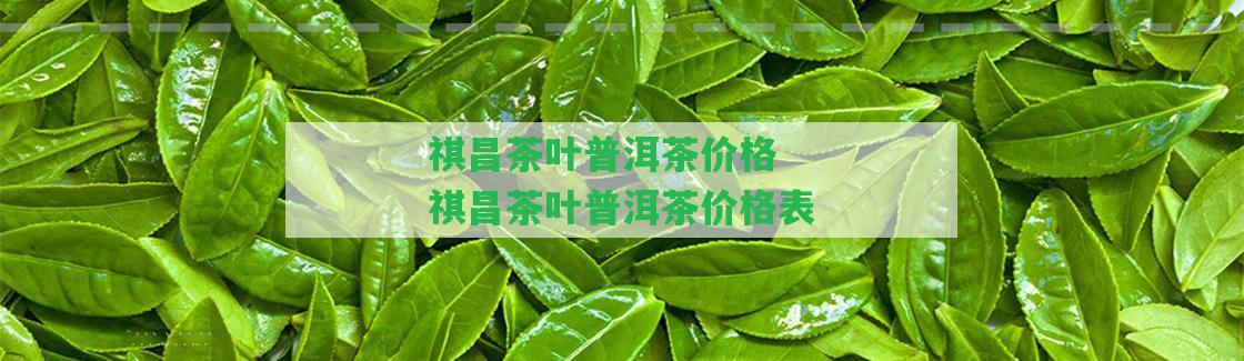 祺昌茶葉普洱茶價(jià)格 祺昌茶葉普洱茶價(jià)格表