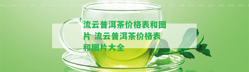 流云普洱茶價(jià)格表和圖片 流云普洱茶價(jià)格表和圖片大全