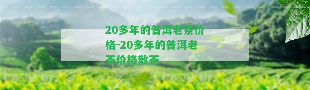 20多年的普洱老茶價(jià)格-20多年的普洱老茶價(jià)格散茶