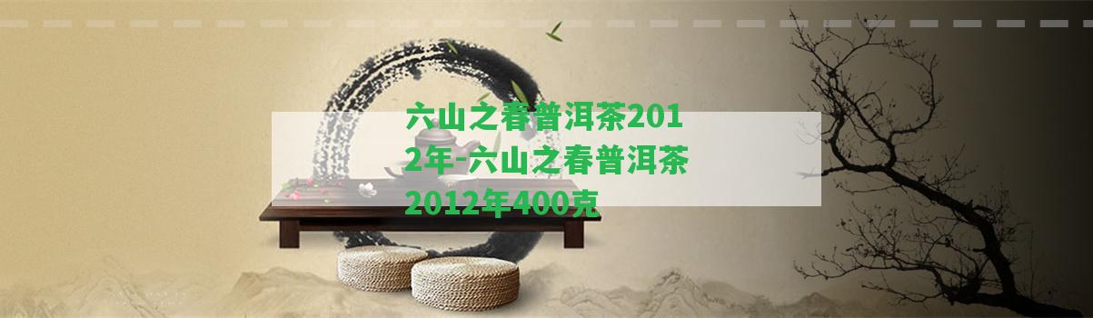 六山之春普洱茶2012年-六山之春普洱茶2012年400克