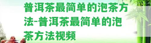 普洱茶最簡單的泡茶方法-普洱茶最簡單的泡茶方法視頻