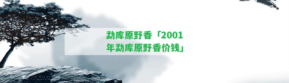 勐庫原野香「2001年勐庫原野香價(jià)錢」