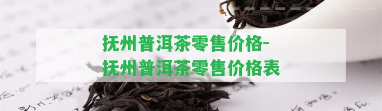 撫州普洱茶零售價(jià)格-撫州普洱茶零售價(jià)格表