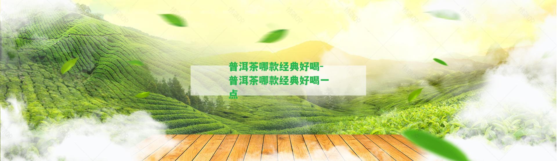 普洱茶哪款經(jīng)典好喝-普洱茶哪款經(jīng)典好喝一點