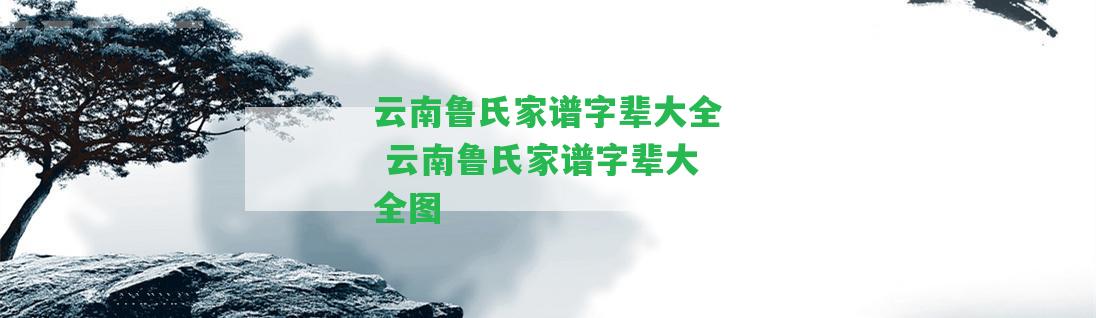 云南魯氏家譜字輩大全 云南魯氏家譜字輩大全圖